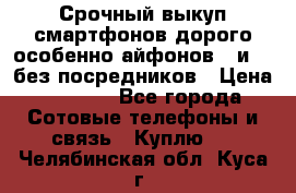 Срочный выкуп смартфонов дорого особенно айфонов 7 и 7  без посредников › Цена ­ 8 990 - Все города Сотовые телефоны и связь » Куплю   . Челябинская обл.,Куса г.